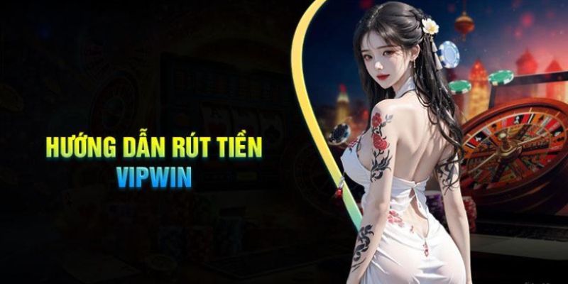 Hướng dẫn cách thức rút tiền Vipwin nhanh chóng nhất