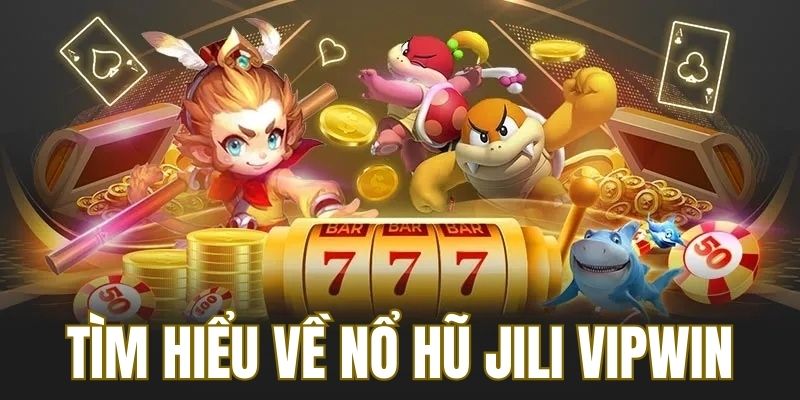 Tìm hiểu về sảnh nổ hũ Jili tại nhà cái VIPwin